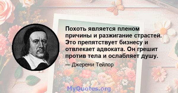 Похоть является пленом причины и разжигание страстей. Это препятствует бизнесу и отвлекает адвоката. Он грешит против тела и ослабляет душу.