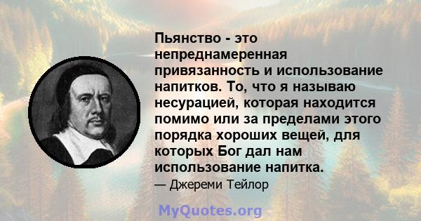 Пьянство - это непреднамеренная привязанность и использование напитков. То, что я называю несурацией, которая находится помимо или за пределами этого порядка хороших вещей, для которых Бог дал нам использование напитка.