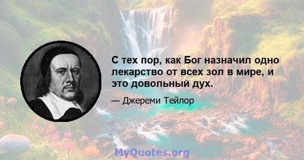 С тех пор, как Бог назначил одно лекарство от всех зол в мире, и это довольный дух.