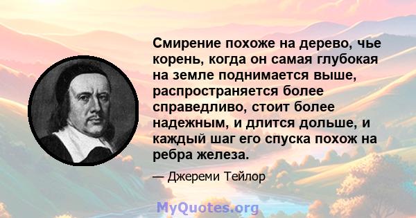 Смирение похоже на дерево, чье корень, когда он самая глубокая на земле поднимается выше, распространяется более справедливо, стоит более надежным, и длится дольше, и каждый шаг его спуска похож на ребра железа.