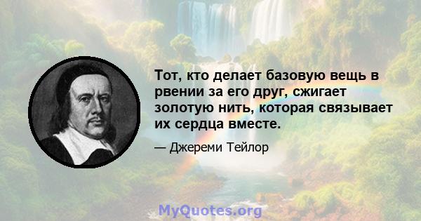 Тот, кто делает базовую вещь в рвении за его друг, сжигает золотую нить, которая связывает их сердца вместе.