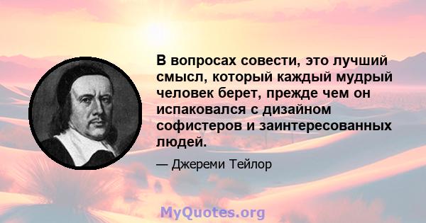 В вопросах совести, это лучший смысл, который каждый мудрый человек берет, прежде чем он испаковался с дизайном софистеров и заинтересованных людей.