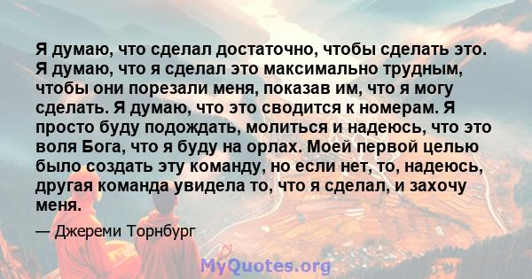 Я думаю, что сделал достаточно, чтобы сделать это. Я думаю, что я сделал это максимально трудным, чтобы они порезали меня, показав им, что я могу сделать. Я думаю, что это сводится к номерам. Я просто буду подождать,