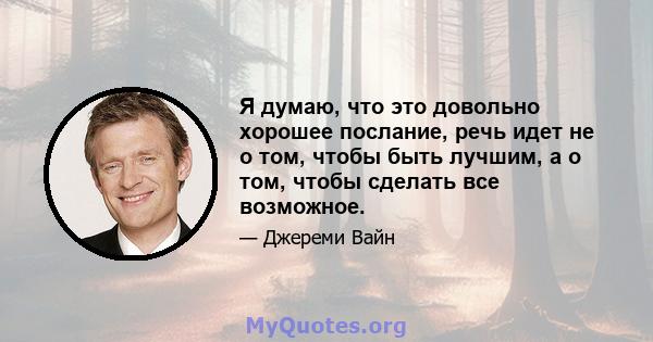 Я думаю, что это довольно хорошее послание, речь идет не о том, чтобы быть лучшим, а о том, чтобы сделать все возможное.