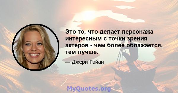 Это то, что делает персонажа интересным с точки зрения актеров - чем более облажается, тем лучше.