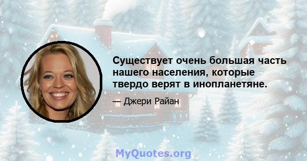 Существует очень большая часть нашего населения, которые твердо верят в инопланетяне.