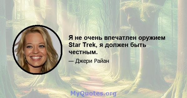 Я не очень впечатлен оружием Star Trek, я должен быть честным.