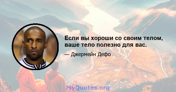 Если вы хороши со своим телом, ваше тело полезно для вас.