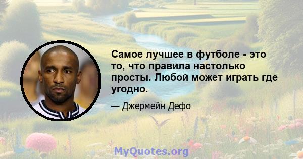 Самое лучшее в футболе - это то, что правила настолько просты. Любой может играть где угодно.