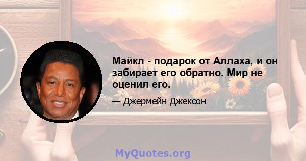 Майкл - подарок от Аллаха, и он забирает его обратно. Мир не оценил его.