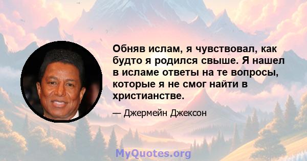 Обняв ислам, я чувствовал, как будто я родился свыше. Я нашел в исламе ответы на те вопросы, которые я не смог найти в христианстве.