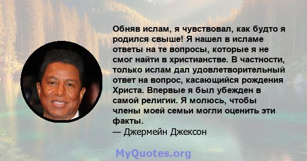 Обняв ислам, я чувствовал, как будто я родился свыше! Я нашел в исламе ответы на те вопросы, которые я не смог найти в христианстве. В частности, только ислам дал удовлетворительный ответ на вопрос, касающийся рождения