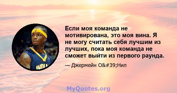 Если моя команда не мотивирована, это моя вина. Я не могу считать себя лучшим из лучших, пока моя команда не сможет выйти из первого раунда.