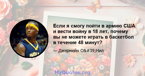 Если я смогу пойти в армию США и вести войну в 18 лет, почему вы не можете играть в баскетбол в течение 48 минут?