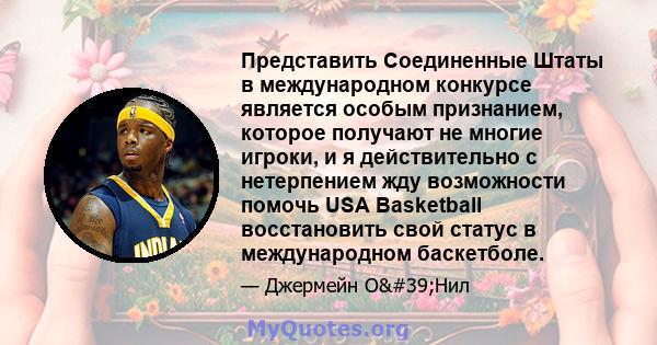 Представить Соединенные Штаты в международном конкурсе является особым признанием, которое получают не многие игроки, и я действительно с нетерпением жду возможности помочь USA Basketball восстановить свой статус в