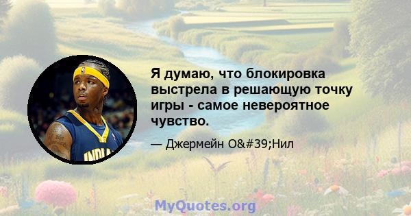 Я думаю, что блокировка выстрела в решающую точку игры - самое невероятное чувство.