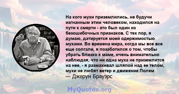 На кого мухи приземлились, не будучи изгнанным этим человеком, находился на пути к смерти - это был один из безошибочных признаков. С тех пор, я думаю, датируется моей одержимостью мухами. Во времена мира, когда мы все