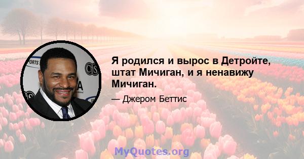 Я родился и вырос в Детройте, штат Мичиган, и я ненавижу Мичиган.