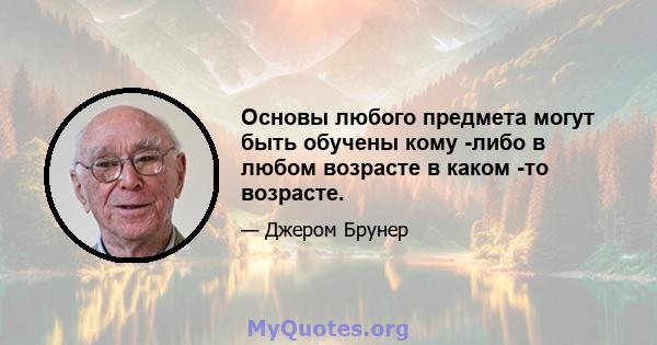 Основы любого предмета могут быть обучены кому -либо в любом возрасте в каком -то возрасте.