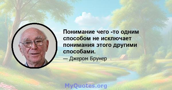 Понимание чего -то одним способом не исключает понимания этого другими способами.