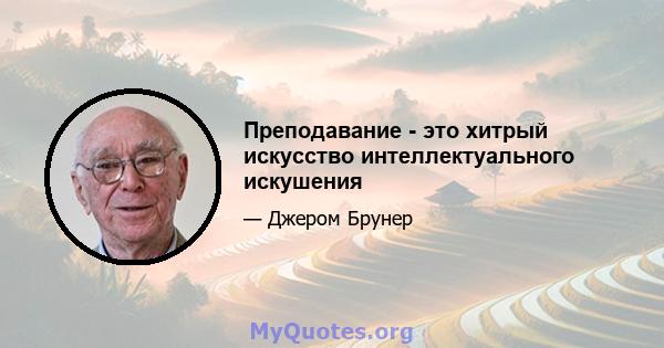 Преподавание - это хитрый искусство интеллектуального искушения