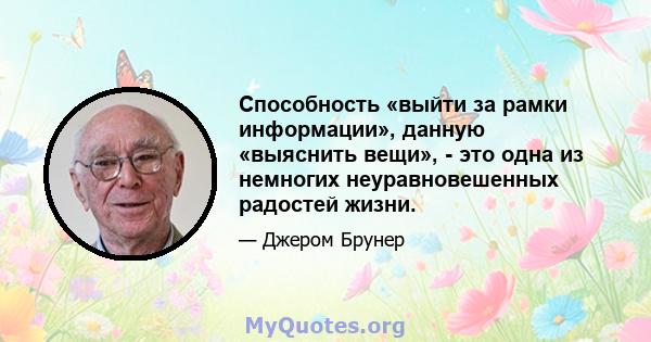 Способность «выйти за рамки информации», данную «выяснить вещи», - это одна из немногих неуравновешенных радостей жизни.