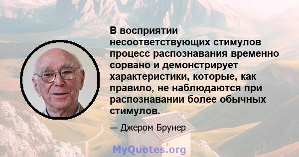 В восприятии несоответствующих стимулов процесс распознавания временно сорвано и демонстрирует характеристики, которые, как правило, не наблюдаются при распознавании более обычных стимулов.