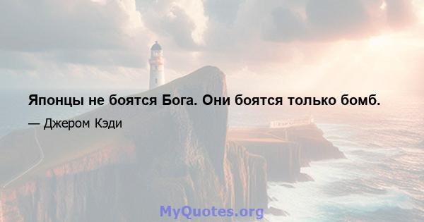 Японцы не боятся Бога. Они боятся только бомб.