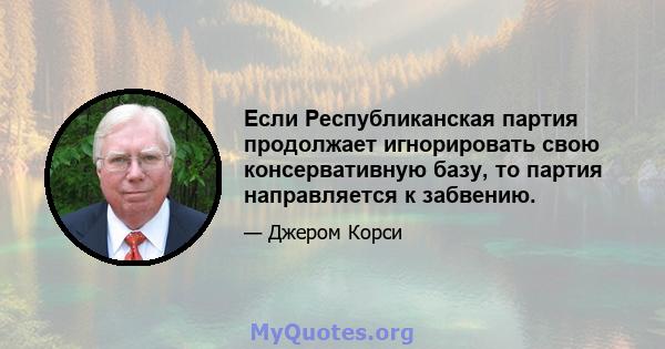 Если Республиканская партия продолжает игнорировать свою консервативную базу, то партия направляется к забвению.