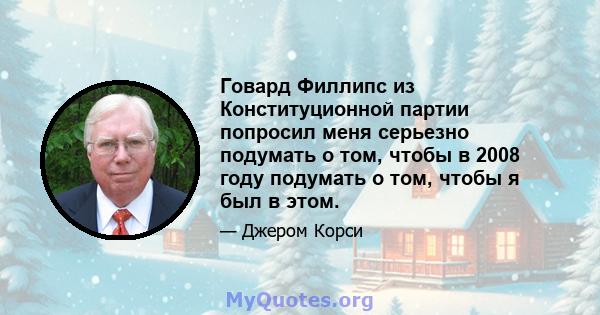 Говард Филлипс из Конституционной партии попросил меня серьезно подумать о том, чтобы в 2008 году подумать о том, чтобы я был в этом.