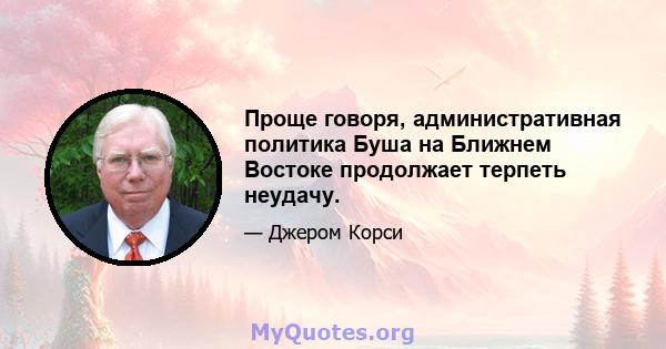 Проще говоря, административная политика Буша на Ближнем Востоке продолжает терпеть неудачу.