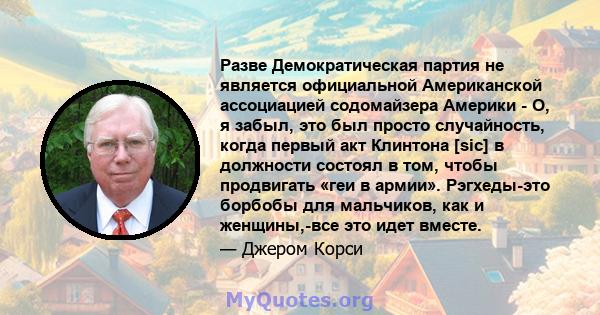 Разве Демократическая партия не является официальной Американской ассоциацией содомайзера Америки - О, я забыл, это был просто случайность, когда первый акт Клинтона [sic] в должности состоял в том, чтобы продвигать