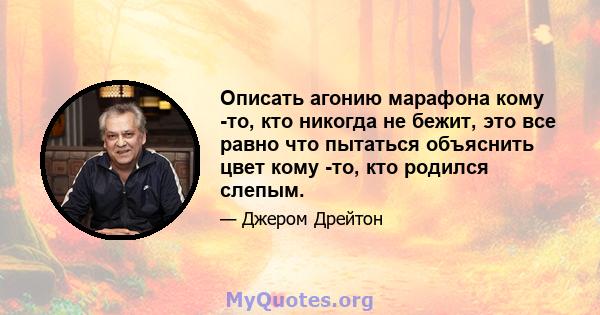 Описать агонию марафона кому -то, кто никогда не бежит, это все равно что пытаться объяснить цвет кому -то, кто родился слепым.