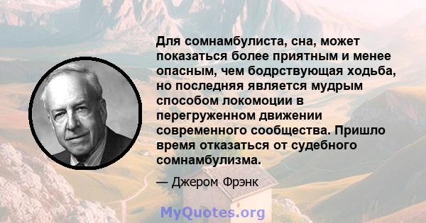 Для сомнамбулиста, сна, может показаться более приятным и менее опасным, чем бодрствующая ходьба, но последняя является мудрым способом локомоции в перегруженном движении современного сообщества. Пришло время отказаться 