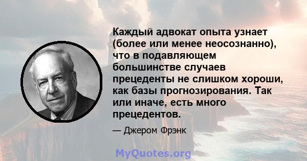 Каждый адвокат опыта узнает (более или менее неосознанно), что в подавляющем большинстве случаев прецеденты не слишком хороши, как базы прогнозирования. Так или иначе, есть много прецедентов.