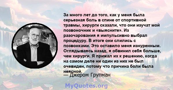 За много лет до того, как у меня была серьезная боль в спине от спортивной травмы, хирурги сказали, что они изучат мой позвоночник и «выясните». Из разочарования я импульсивно выбрал процедуру. В итоге они слились с