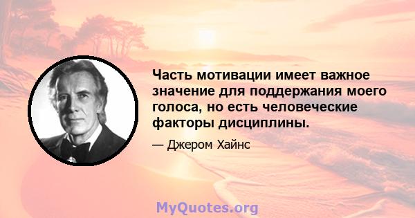 Часть мотивации имеет важное значение для поддержания моего голоса, но есть человеческие факторы дисциплины.