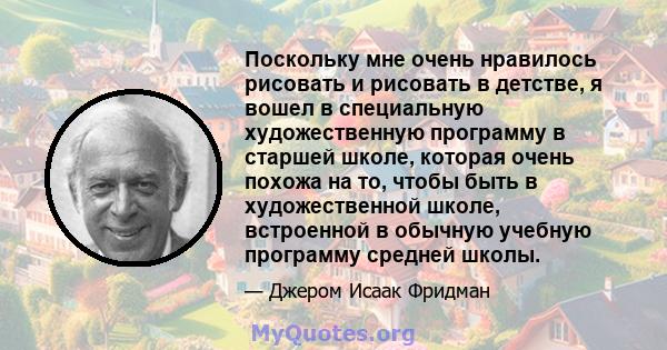 Поскольку мне очень нравилось рисовать и рисовать в детстве, я вошел в специальную художественную программу в старшей школе, которая очень похожа на то, чтобы быть в художественной школе, встроенной в обычную учебную