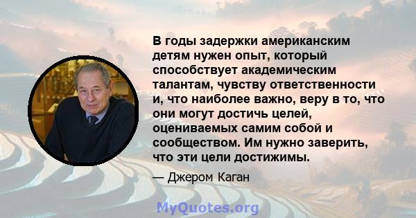 В годы задержки американским детям нужен опыт, который способствует академическим талантам, чувству ответственности и, что наиболее важно, веру в то, что они могут достичь целей, оцениваемых самим собой и сообществом.