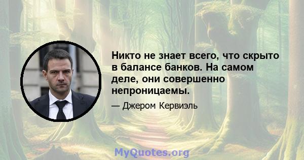 Никто не знает всего, что скрыто в балансе банков. На самом деле, они совершенно непроницаемы.