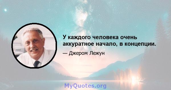 У каждого человека очень аккуратное начало, в концепции.