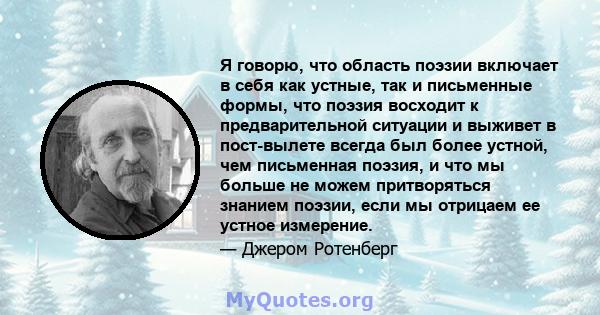 Я говорю, что область поэзии включает в себя как устные, так и письменные формы, что поэзия восходит к предварительной ситуации и выживет в пост-вылете всегда был более устной, чем письменная поэзия, и что мы больше не