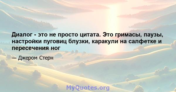 Диалог - это не просто цитата. Это гримасы, паузы, настройки пуговиц блузки, каракули на салфетке и пересечения ног