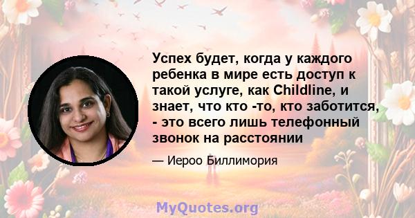 Успех будет, когда у каждого ребенка в мире есть доступ к такой услуге, как Childline, и знает, что кто -то, кто заботится, - это всего лишь телефонный звонок на расстоянии