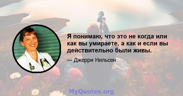 Я понимаю, что это не когда или как вы умираете, а как и если вы действительно были живы.