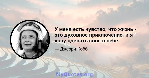 У меня есть чувство, что жизнь - это духовное приключение, и я хочу сделать свое в небе.