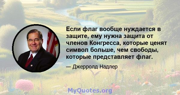 Если флаг вообще нуждается в защите, ему нужна защита от членов Конгресса, которые ценят символ больше, чем свободы, которые представляет флаг.