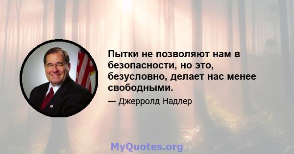 Пытки не позволяют нам в безопасности, но это, безусловно, делает нас менее свободными.