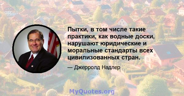 Пытки, в том числе такие практики, как водные доски, нарушают юридические и моральные стандарты всех цивилизованных стран.