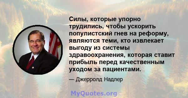 Силы, которые упорно трудились, чтобы ускорить популистский гнев на реформу, являются теми, кто извлекает выгоду из системы здравоохранения, которая ставит прибыль перед качественным уходом за пациентами.